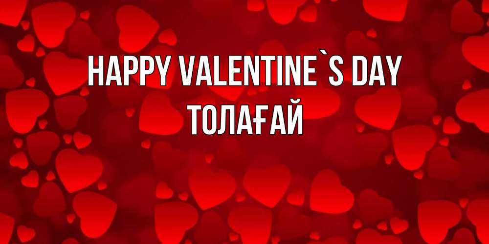 Greetings card с именем, ТОЛАҒАЙ Happy Valentine`s Day новые бесплатные открытки на 14 февраля, день всех влюбленных Greetings with text for free download 